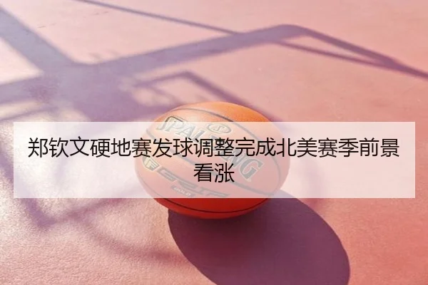 郑钦文硬地赛发球调整完成北美赛季前景看涨