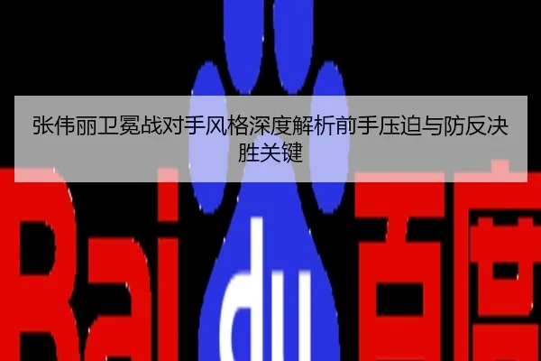 张伟丽卫冕战对手风格深度解析前手压迫与防反决胜关键