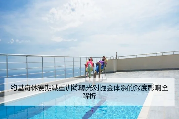 约基奇休赛期减重训练曝光对掘金体系的深度影响全解析